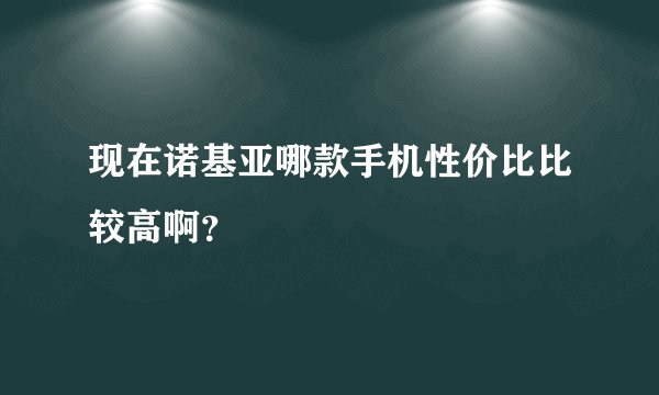 现在诺基亚哪款手机性价比比较高啊？