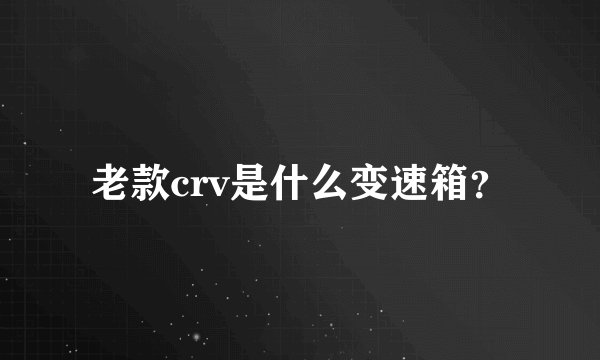 老款crv是什么变速箱？