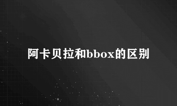 阿卡贝拉和bbox的区别