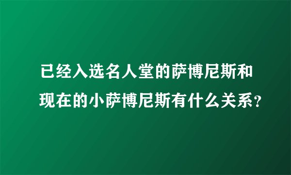 已经入选名人堂的萨博尼斯和现在的小萨博尼斯有什么关系？