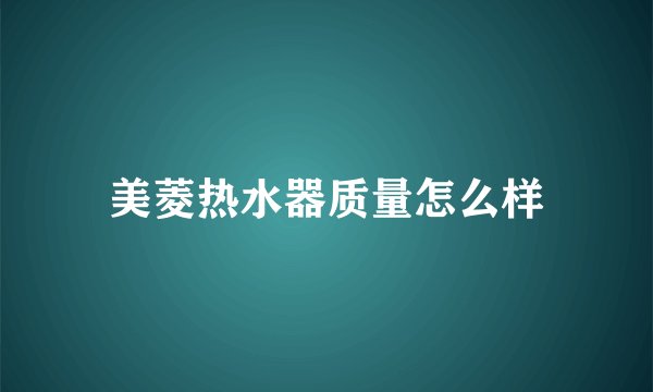 美菱热水器质量怎么样