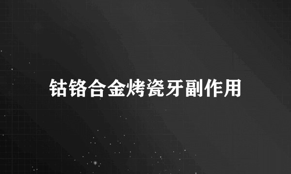 钴铬合金烤瓷牙副作用