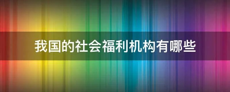 我国的社会福利机构有哪些