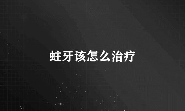 蛀牙该怎么治疗