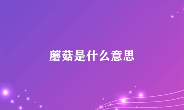 蘑菇是什么意思