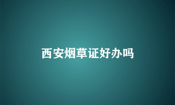 西安烟草证好办吗