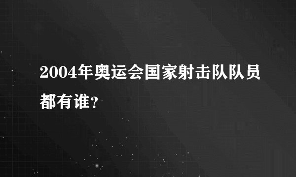 2004年奥运会国家射击队队员都有谁？