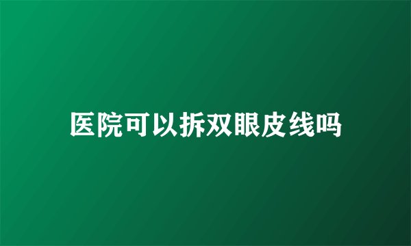 医院可以拆双眼皮线吗