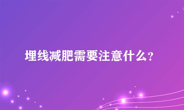 埋线减肥需要注意什么？