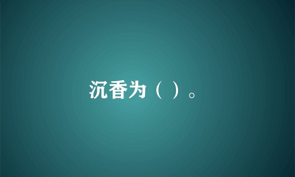 沉香为（）。
