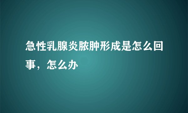 急性乳腺炎脓肿形成是怎么回事，怎么办