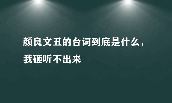颜良文丑的台词到底是什么,我砸听不出来
