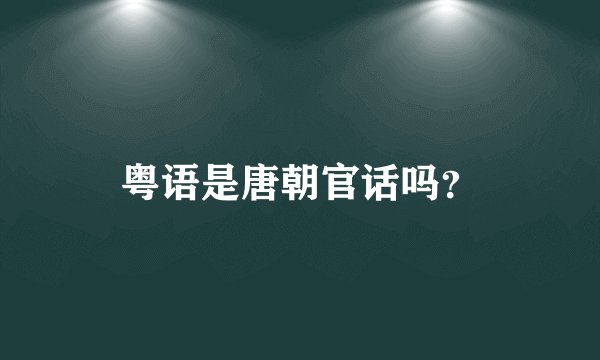 粤语是唐朝官话吗？