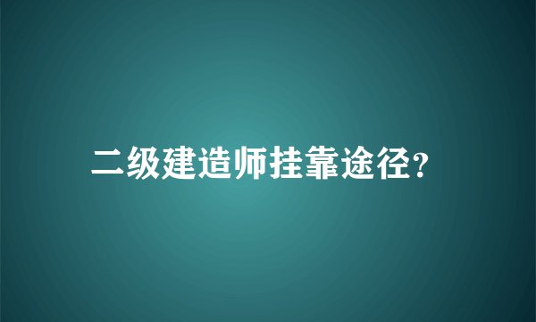二级建造师挂靠途径？