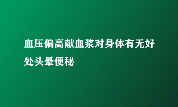 血压偏高献血浆对身体有无好处头晕便秘