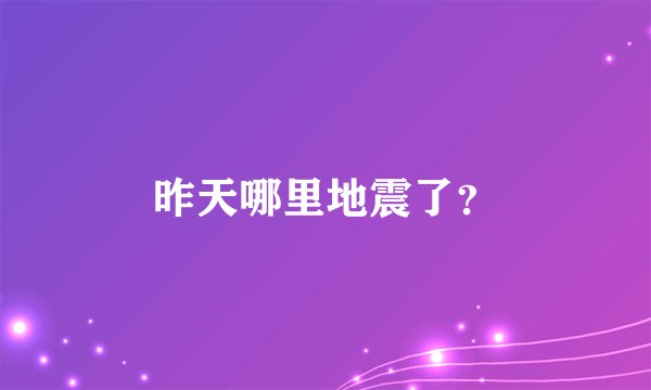 昨天哪里地震了?