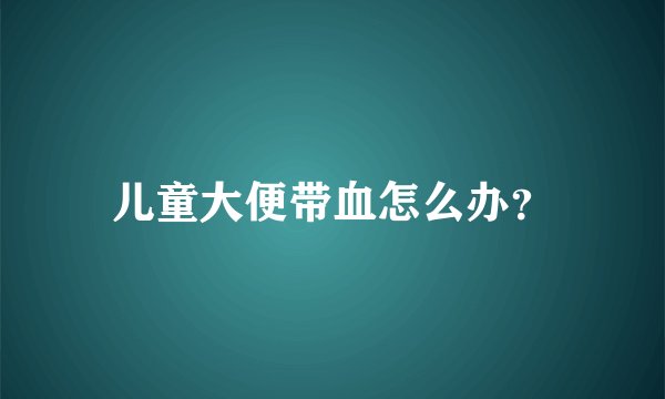 儿童大便带血怎么办？