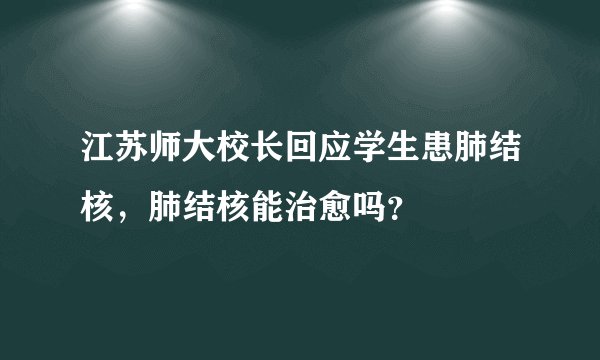 江苏师大校长回应学生患肺结核，肺结核能治愈吗？
