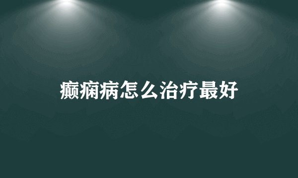 癫痫病怎么治疗最好