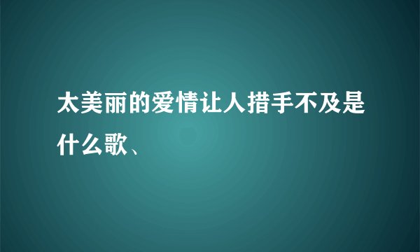 太美丽的爱情让人措手不及是什么歌、