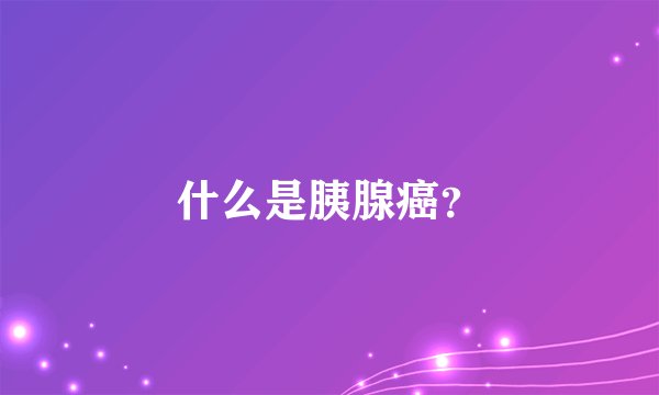 什么是胰腺癌？