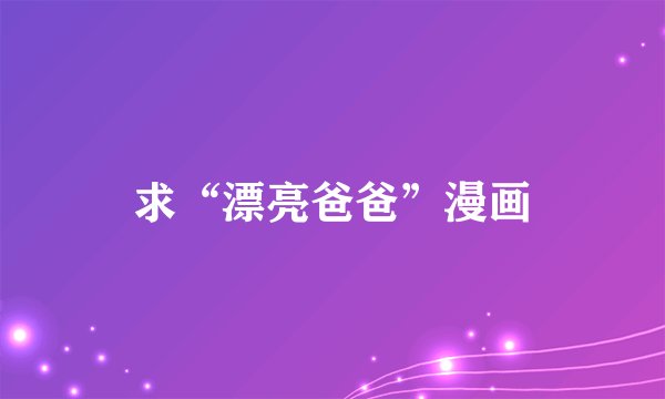 求“漂亮爸爸”漫画