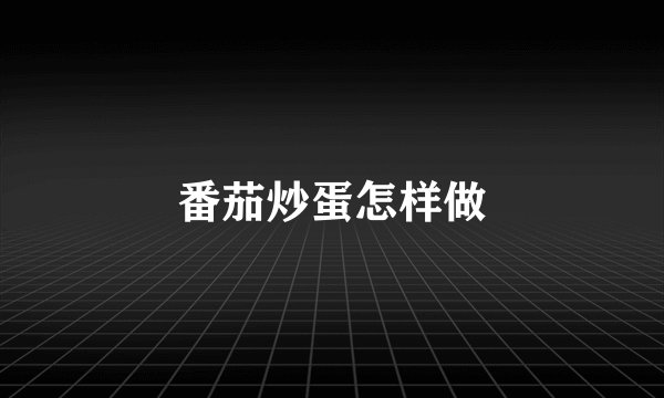 番茄炒蛋怎样做