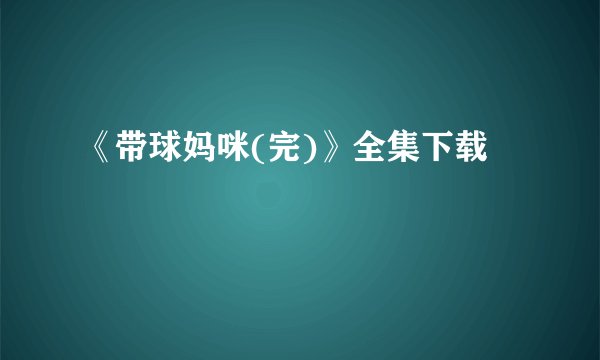 《带球妈咪(完)》全集下载