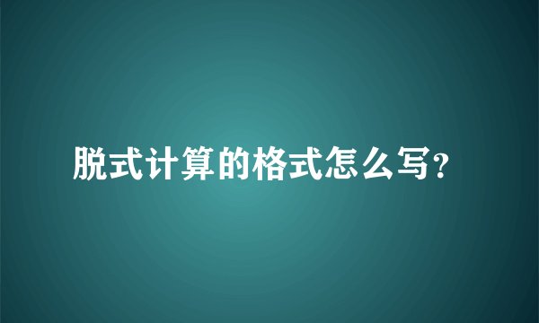 脱式计算的格式怎么写？