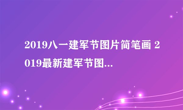 2019八一建军节图片简笔画 2019最新建军节图片简笔画彩色