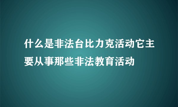 什么是非法台比力克活动它主要从事那些非法教育活动