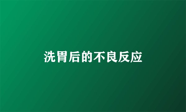 洗胃后的不良反应
