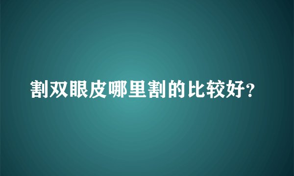 割双眼皮哪里割的比较好？