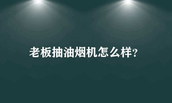 老板抽油烟机怎么样？