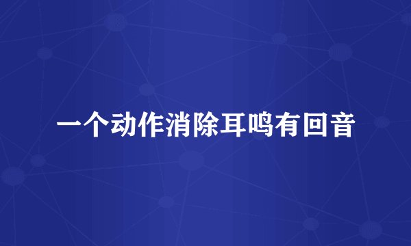 一个动作消除耳鸣有回音