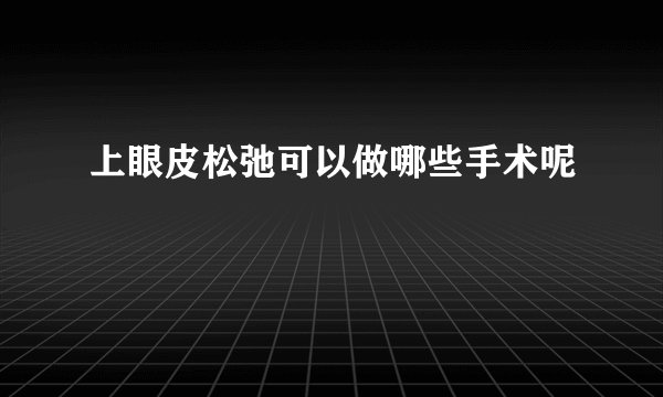 上眼皮松弛可以做哪些手术呢
