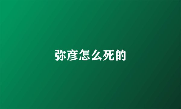 弥彦怎么死的