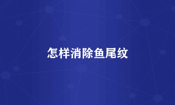 怎样消除鱼尾纹
