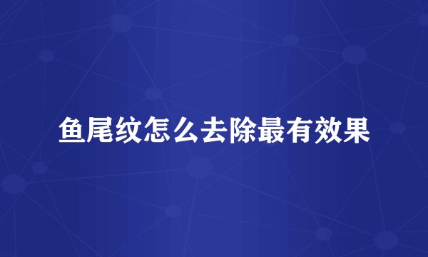 鱼尾纹怎么去除最有效果