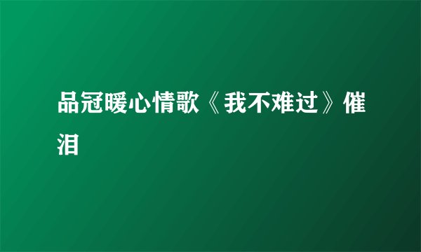 品冠暖心情歌《我不难过》催泪