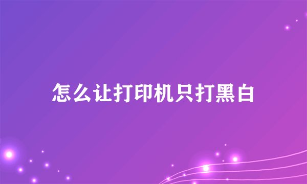 怎么让打印机只打黑白