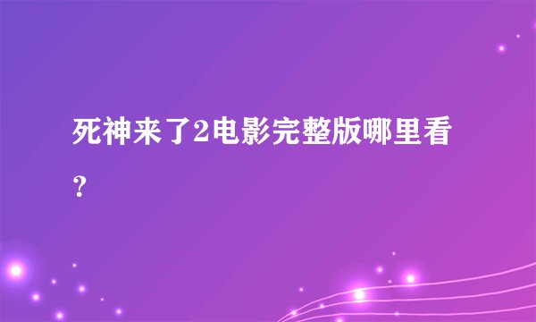 死神来了2电影完整版哪里看？