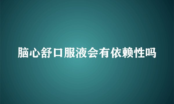 脑心舒口服液会有依赖性吗
