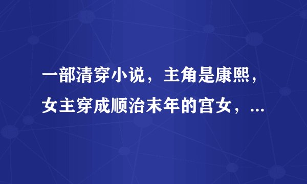 一部清穿小说，主角是康熙，女主穿成顺治末年的宫女，而且貌似是不老的，陪康熙走完一生的！跪求！