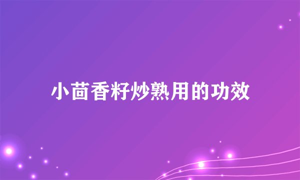 小茴香籽炒熟用的功效
