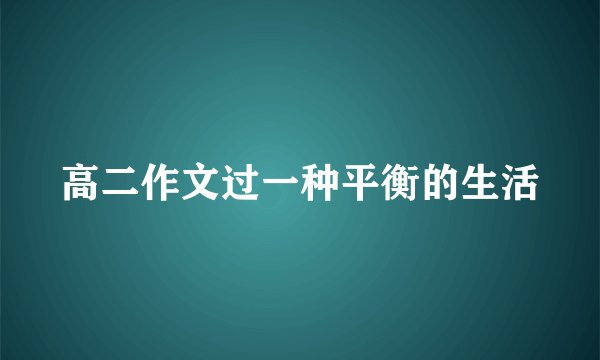 高二作文过一种平衡的生活