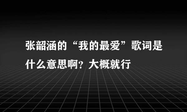 张韶涵的“我的最爱”歌词是什么意思啊？大概就行