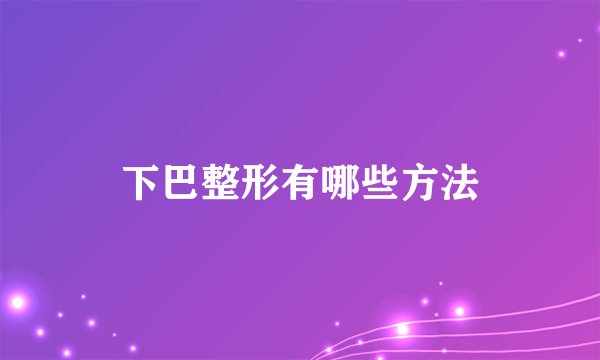 下巴整形有哪些方法