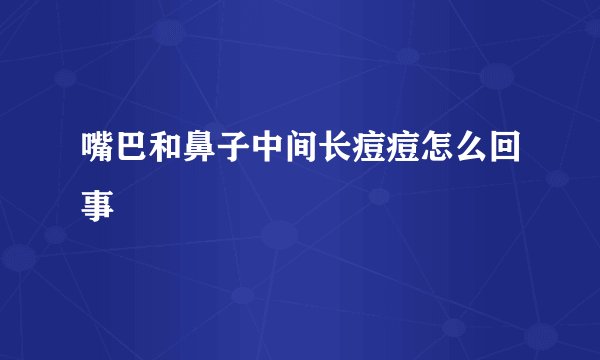 嘴巴和鼻子中间长痘痘怎么回事