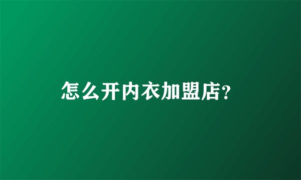怎么开内衣加盟店？